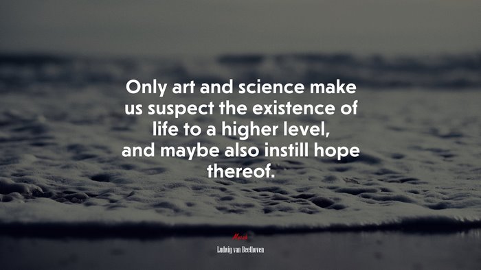 Only art and science make us suspect the existence of life to a higher level, and maybe also instill hope thereof. | Ludwig van Beethoven quote