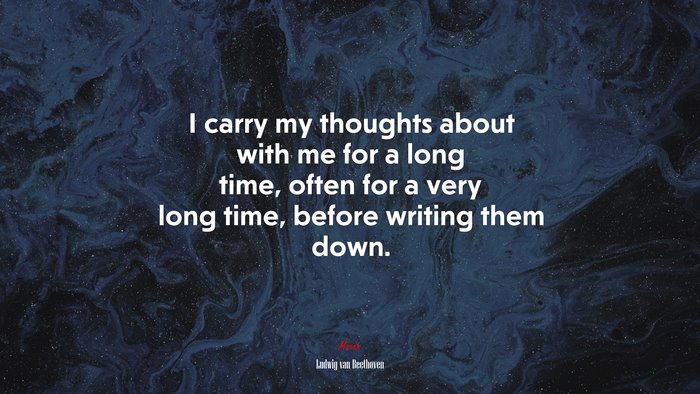 I carry my thoughts about with me for a long time, often for a very long time, before writing them down. | Ludwig van Beethoven quote