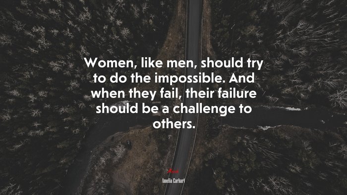 Women, like men, should try to do the impossible. And when they fail, their failure should be a challenge to others. | Amelia Earhart quote