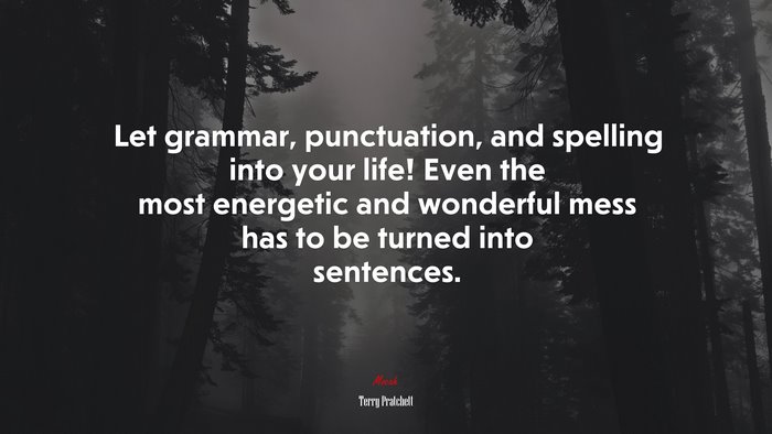 Let grammar, punctuation, and spelling into your life! Even the most energetic and wonderful mess has to be turned into sentences. | Terry Pratchett quote