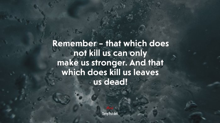 Remember – that which does not kill us can only make us stronger. And that which does kill us leaves us dead! | Terry Pratchett quote
