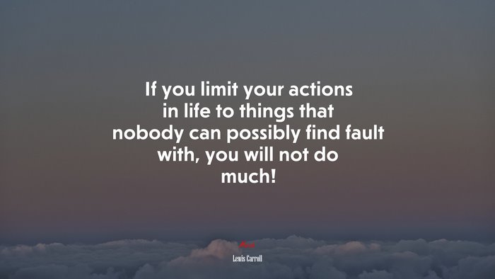 If you limit your actions in life to things that nobody can possibly find fault with, you will not do much! | Lewis Carroll quote