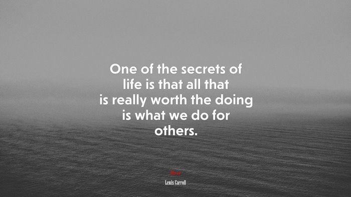 One of the secrets of life is that all that is really worth the doing is what we do for others. | Lewis Carroll quote