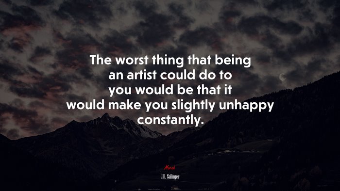 The worst thing that being an artist could do to you would be that it would make you slightly unhappy constantly. | J.D. Salinger quote