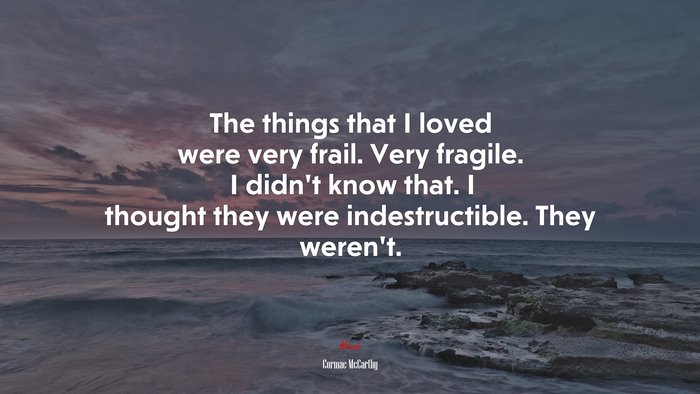 The things that I loved were very frail. Very fragile. I didn’t know that. I thought they were indestructible. They weren’t. | Cormac McCarthy quote