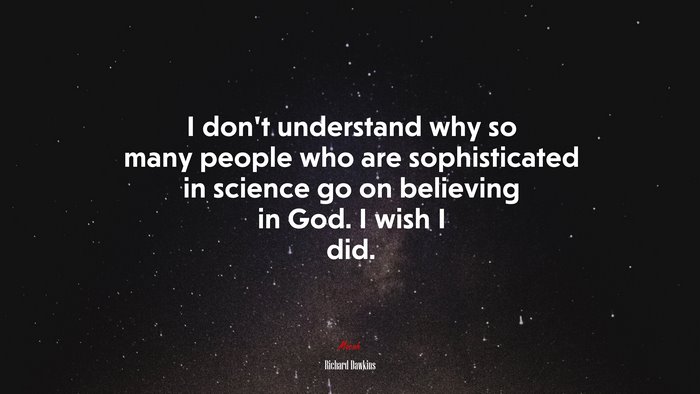 I don’t understand why so many people who are sophisticated in science go on believing in God. I wish I did. | Richard Dawkins quote