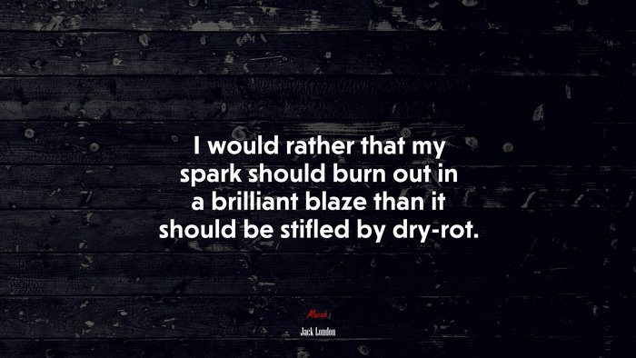I would rather that my spark should burn out in a brilliant blaze than it should be stifled by dry-rot. | Jack London quote