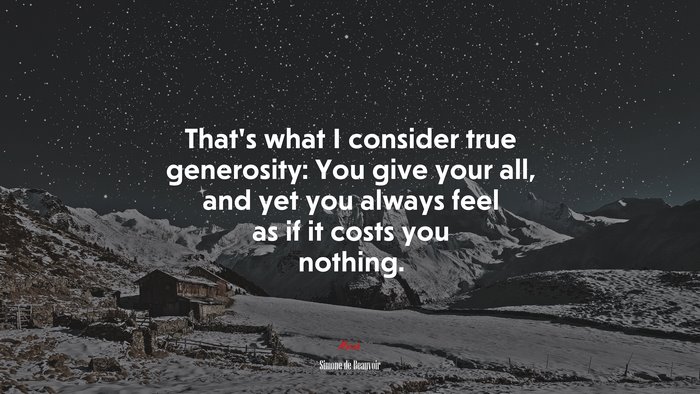 That’s what I consider true generosity: You give your all, and yet you always feel as if it costs you nothing. | Simone de Beauvoir quote