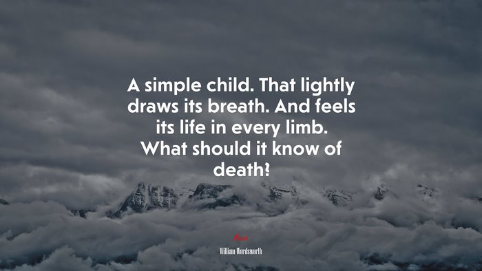 A simple child. That lightly draws its breath. And feels its life in every limb. What should it know of death? | William Wordsworth quote