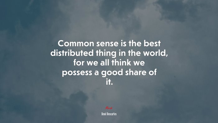 Common sense is the best distributed thing in the world, for we all think we possess a good share of it. | René Descartes quote