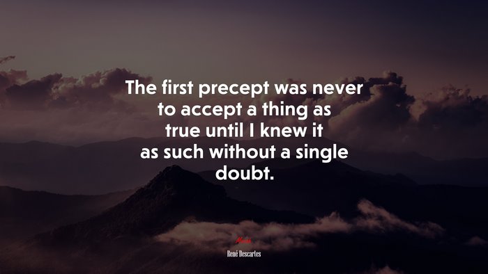 The first precept was never to accept a thing as true until I knew it as such without a single doubt. | René Descartes quote