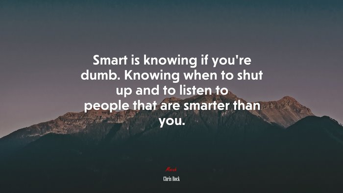 Smart is knowing if you’re dumb. Knowing when to shut up and to listen to people that are smarter than you. | Chris Rock quote