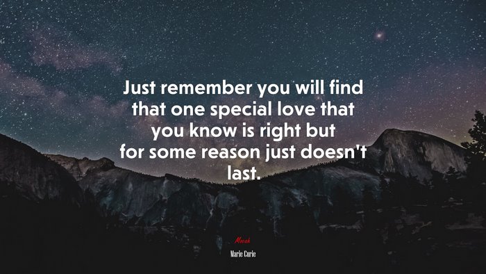 Just remember you will find that one special love that you know is right but for some reason just doesn’t last. | Marie Curie quote