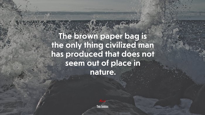The brown paper bag is the only thing civilized man has produced that does not seem out of place in nature. | Tom Robbins quote