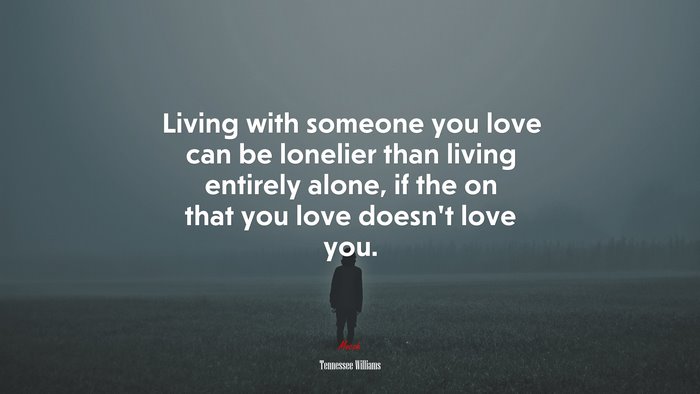 Living with someone you love can be lonelier than living entirely alone, if the on that you love doesn’t love you. | Tennessee Williams quote
