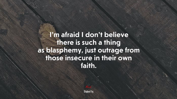 I’m afraid I don’t believe there is such a thing as blasphemy, just outrage from those insecure in their own faith. | Stephen Fry quote