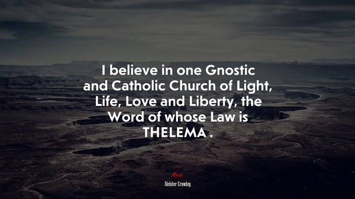 I believe in one Gnostic and Catholic Church of Light, Life, Love and Liberty, the Word of whose Law is THELEMA . | Aleister Crowley quote