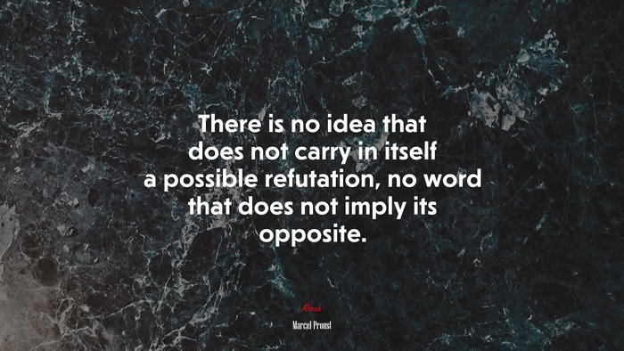 There is no idea that does not carry in itself a possible refutation, no word that does not imply its opposite. | Marcel Proust quote