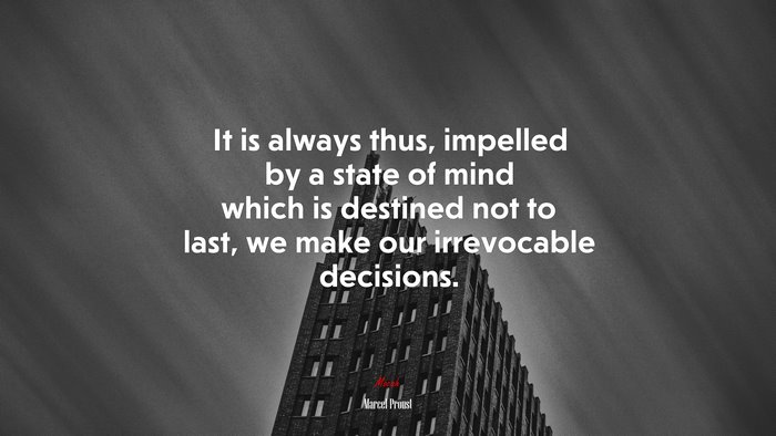 It is always thus, impelled by a state of mind which is destined not to last, we make our irrevocable decisions. | Marcel Proust quote