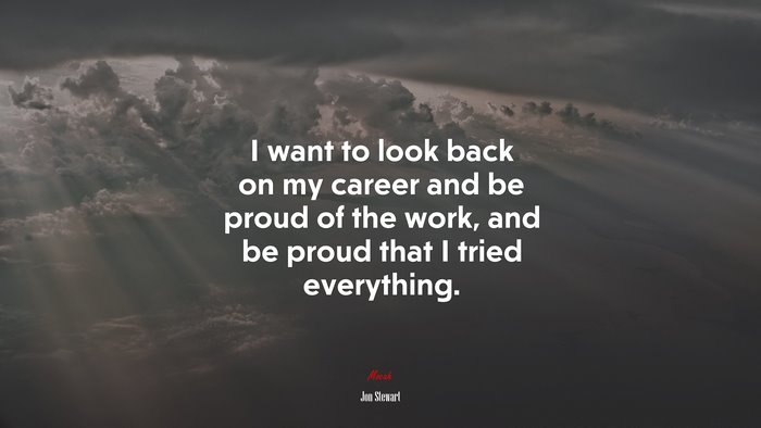 I want to look back on my career and be proud of the work, and be proud that I tried everything. | Jon Stewart quote