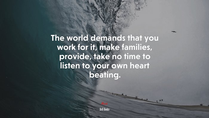 The world demands that you work for it, make families, provide, take no time to listen to your own heart beating. | Bell Hooks quote