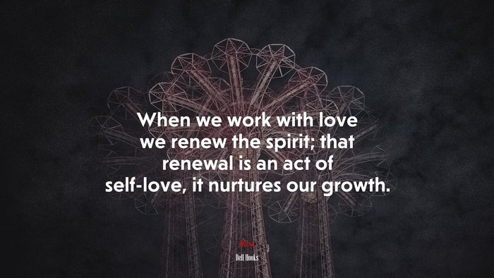 When we work with love we renew the spirit; that renewal is an act of self-love, it nurtures our growth. | Bell Hooks quote