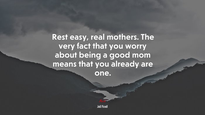 Rest easy, real mothers. The very fact that you worry about being a good mom means that you already are one. | Jodi Picoult quote