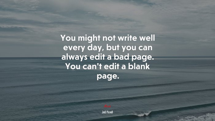 You might not write well every day, but you can always edit a bad page. You can’t edit a blank page. | Jodi Picoult quote