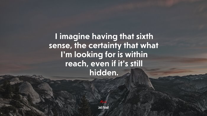 I imagine having that sixth sense, the certainty that what I’m looking for is within reach, even if it’s still hidden. | Jodi Picoult quote