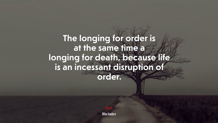 The longing for order is at the same time a longing for death, because life is an incessant disruption of order. | Milan Kundera quote