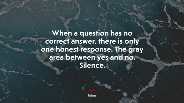 When a question has no correct answer, there is only one honest response. The gray area between yes and no. Silence. | Dan Brown quote