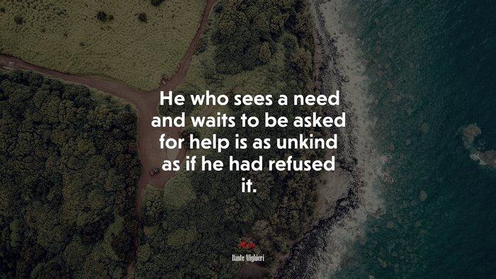 He who sees a need and waits to be asked for help is as unkind as if he had refused it. | Dante Alighieri quote