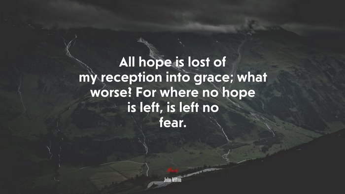 All hope is lost of my reception into grace; what worse? For where no hope is left, is left no fear. | John Milton quote