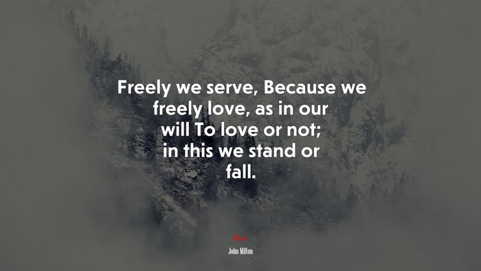 Freely we serve, Because we freely love, as in our will To love or not; in this we stand or fall. | John Milton quote