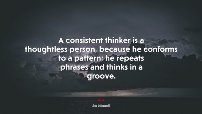 A consistent thinker is a thoughtless person, because he conforms to a pattern; he repeats phrases and thinks in a groove. | Jiddu Krishnamurti quote
