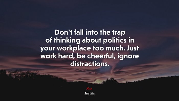 Don’t fall into the trap of thinking about politics in your workplace too much. Just work hard, be cheerful, ignore distractions. | Mindy Kaling quote