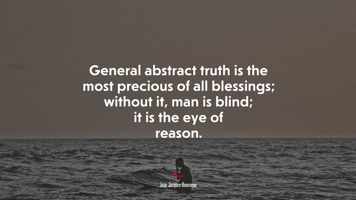 General abstract truth is the most precious of all blessings; without it, man is blind; it is the eye of reason. | Jean-Jacques Rousseau quote