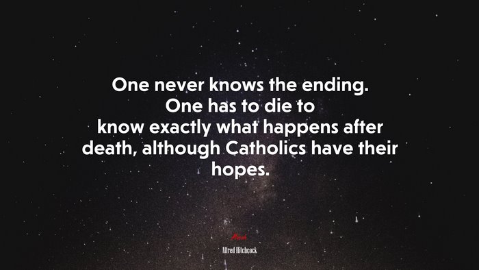 One never knows the ending. One has to die to know exactly what happens after death, although Catholics have their hopes. | Alfred Hitchcock quote