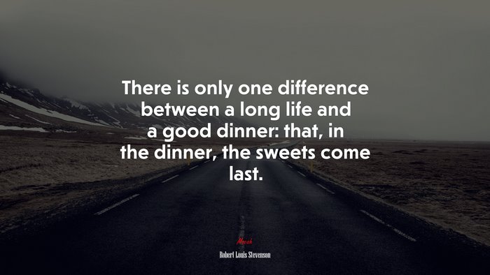 There is only one difference between a long life and a good dinner: that, in the dinner, the sweets come last. | Robert Louis Stevenson quote
