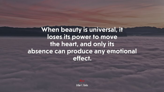 When beauty is universal, it loses its power to move the heart, and only its absence can produce any emotional effect. | Arthur C. Clarke quote