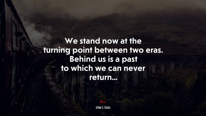 We stand now at the turning point between two eras. Behind us is a past to which we can never return... | Arthur C. Clarke quote