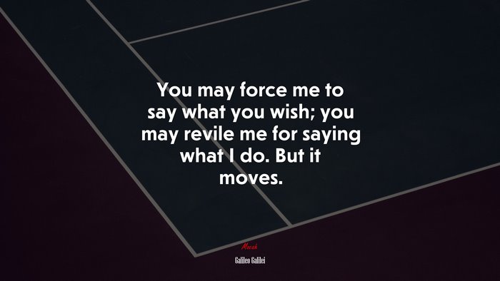 You may force me to say what you wish; you may revile me for saying what I do. But it moves. | Galileo Galilei quote