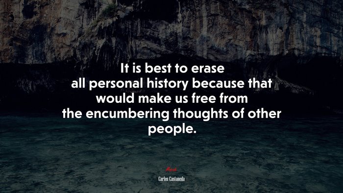 It is best to erase all personal history because that would make us free from the encumbering thoughts of other people. | Carlos Castaneda quote