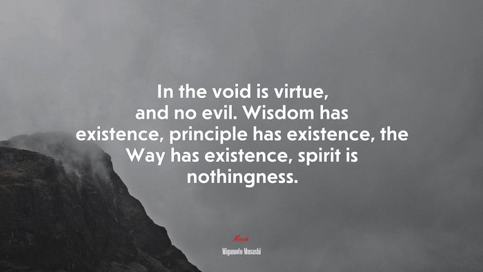 In the void is virtue, and no evil. Wisdom has existence, principle has existence, the Way has existence, spirit is nothingness. | Miyamoto Musashi quote