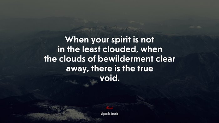 When your spirit is not in the least clouded, when the clouds of bewilderment clear away, there is the true void. | Miyamoto Musashi quote