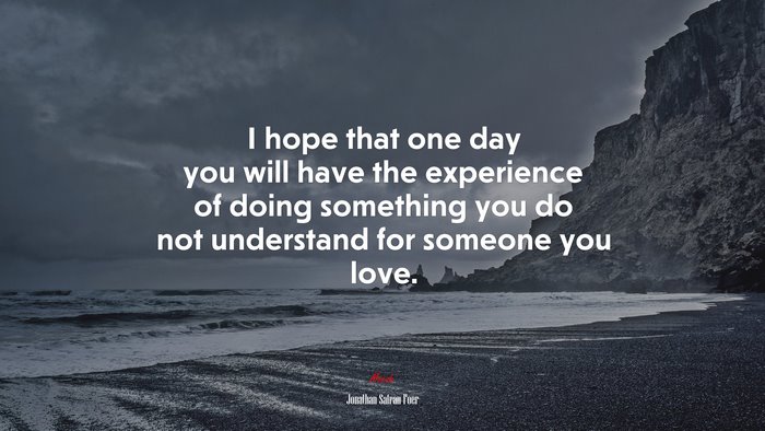 I hope that one day you will have the experience of doing something you do not understand for someone you love. | Jonathan Safran Foer quote