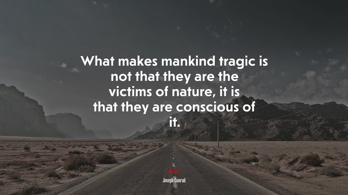 What makes mankind tragic is not that they are the victims of nature, it is that they are conscious of it. | Joseph Conrad quote