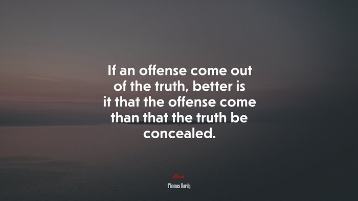 If an offense come out of the truth, better is it that the offense come than that the truth be concealed. | Thomas Hardy quote