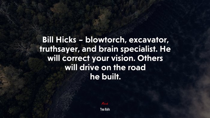 Bill Hicks – blowtorch, excavator, truthsayer, and brain specialist. He will correct your vision. Others will drive on the road he built. | Tom Waits quote