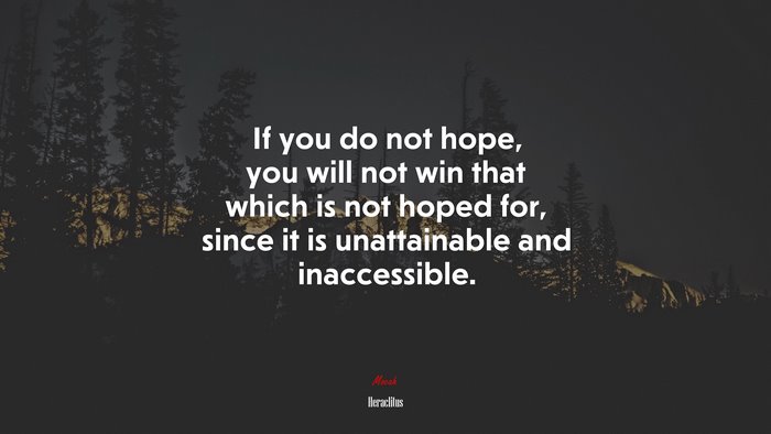 If you do not hope, you will not win that which is not hoped for, since it is unattainable and inaccessible. | Heraclitus quote